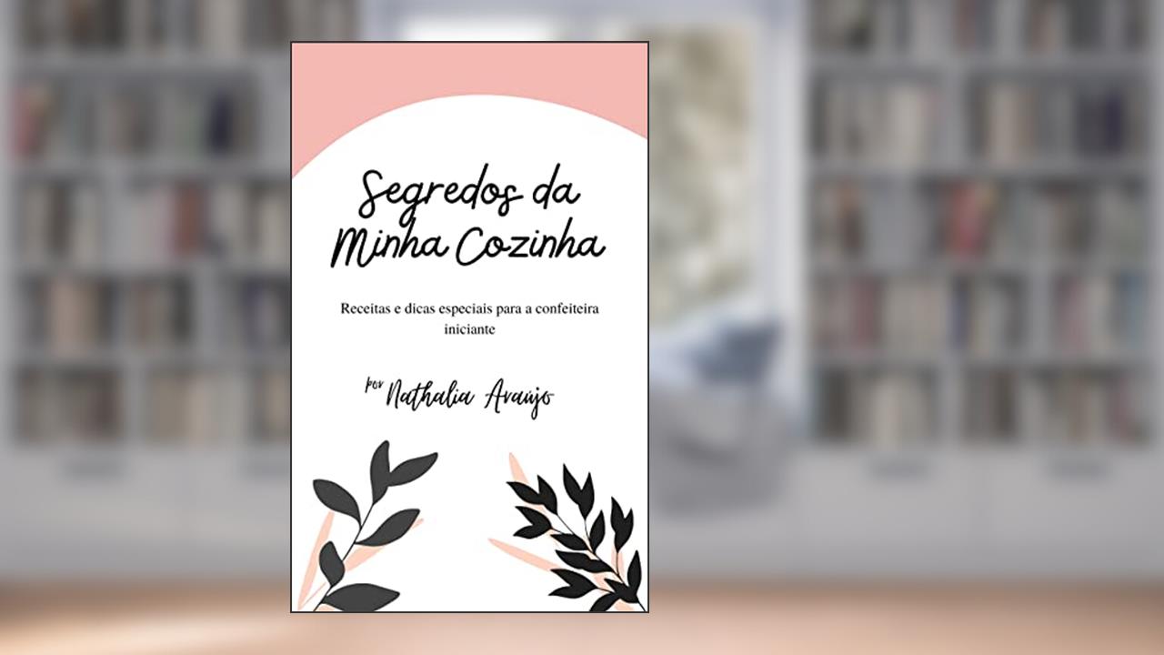 Segredos da Minha Cozinha: Receitas e dicas especiais para a confeiteira iniciante, do autor Nathalia Araújo; Nathalia Silva de Araujo