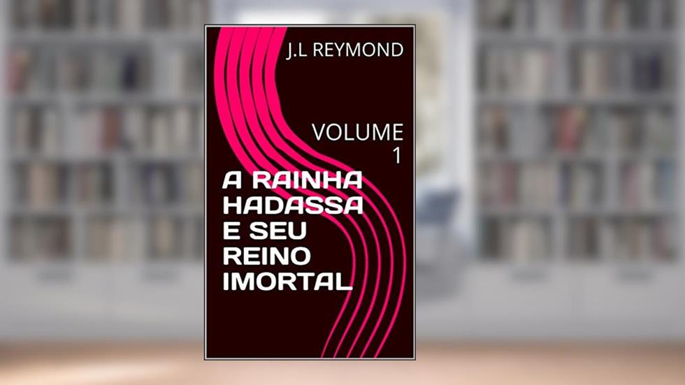 A RAINHA HADASSA E SEU REINO IMORTAL: VOLUME 1, do autor J.L REYMOND
