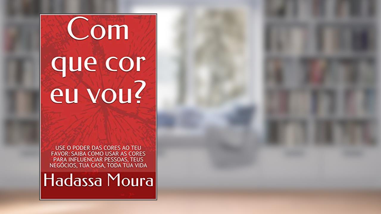 Com que cor eu vou?: USE O PODER DAS CORES AO TEU FAVOR: SAIBA COMO USAR AS CORES PARA INFLUENCIAR PESSOAS, TEUS NEGÓCIOS, TUA CASA, TODA TUA VIDA, do autor Hadassa Moura