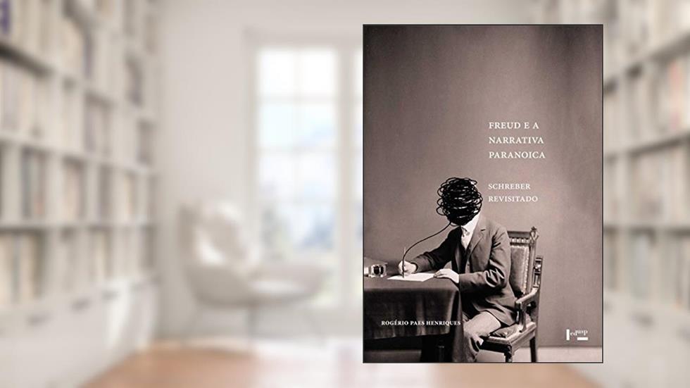 Freud e a Narrativa Paranoica. Schreber Revisitado, do autor Rogério Paes Henriques