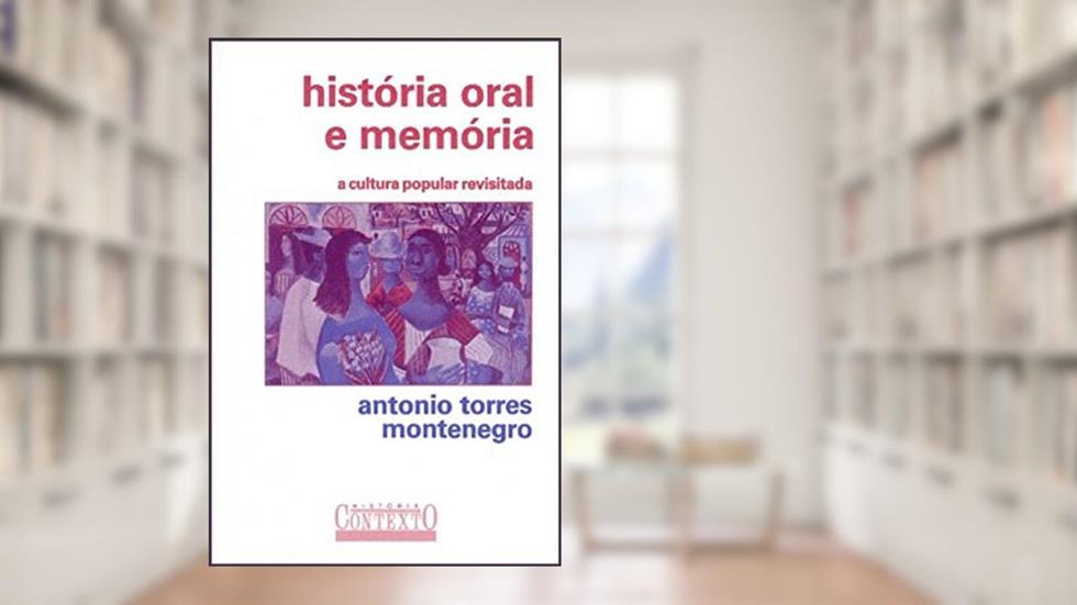 História oral e memória: A cultura popular revisitada, do autor Antonio Torres Montenegro