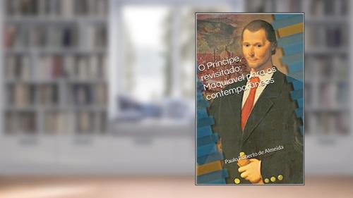 Capa de O Príncipe, revisitado: Maquiavel para os contemporâneos (Pensamento Político Livro 18), do autor Paulo Roberto Almeida