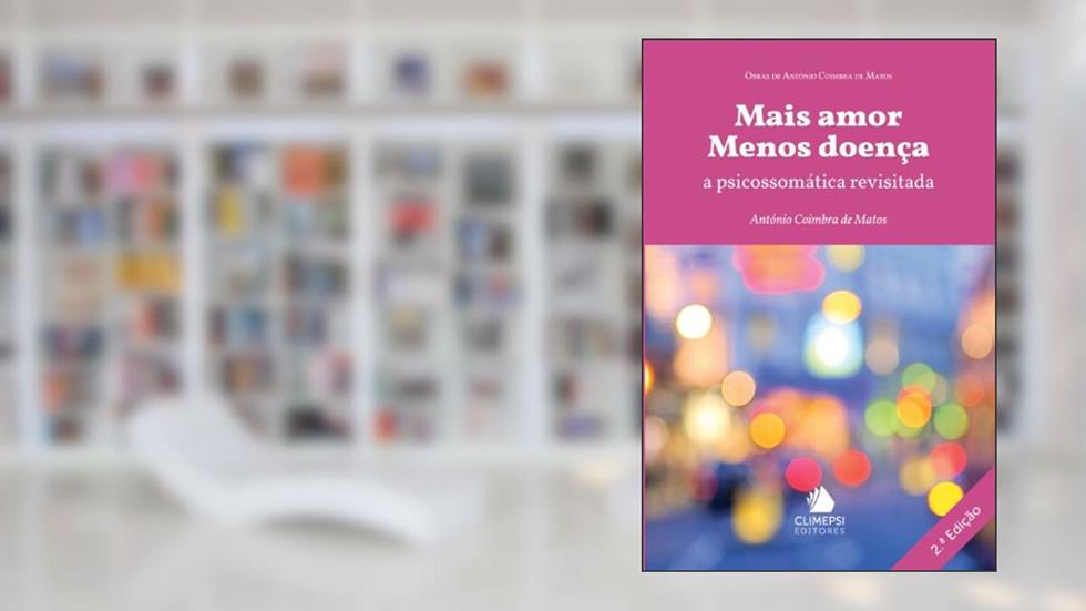 Mais Amor Menos Doença. A Psicossomática Revisitada, do autor António Coimbra de Matos
