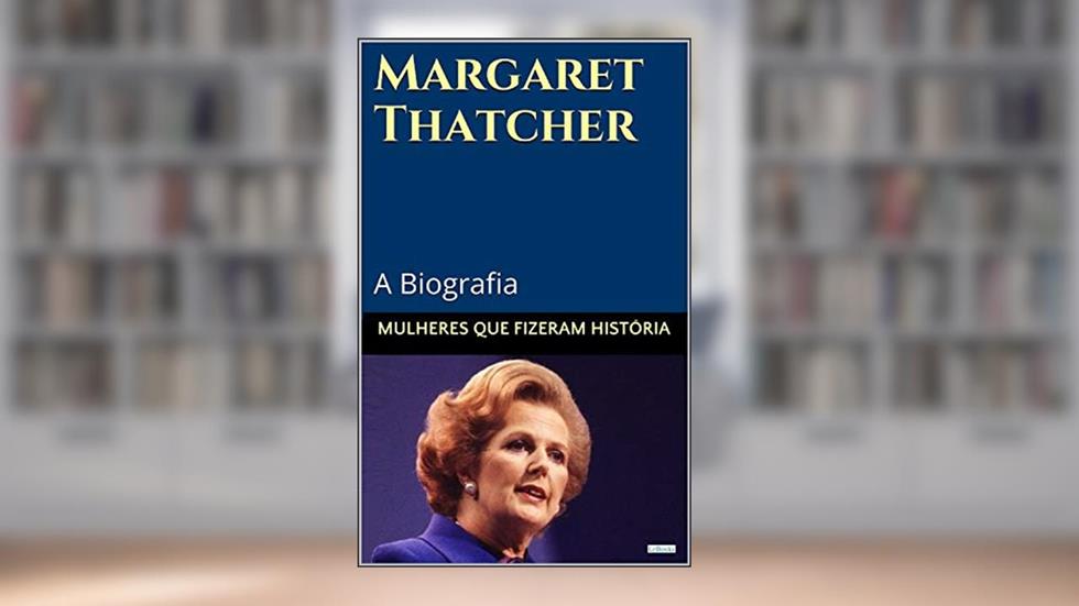 Margaret Thatcher: A Biografia (Mulheres que Fizeram História), do autor Edições LeBooks