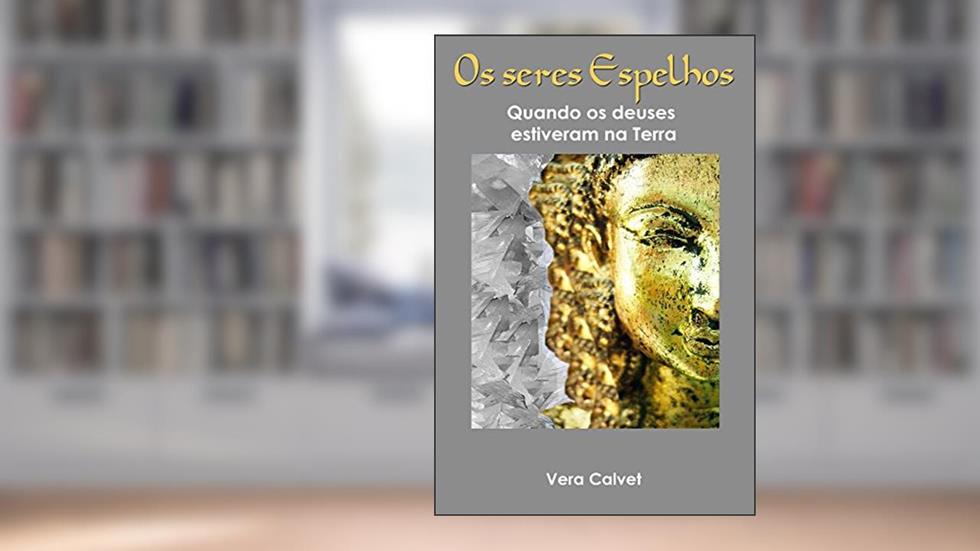 OS SERES ESPELHOS: Quando os deuses estiveram na Terra, do autor Vera Calvet