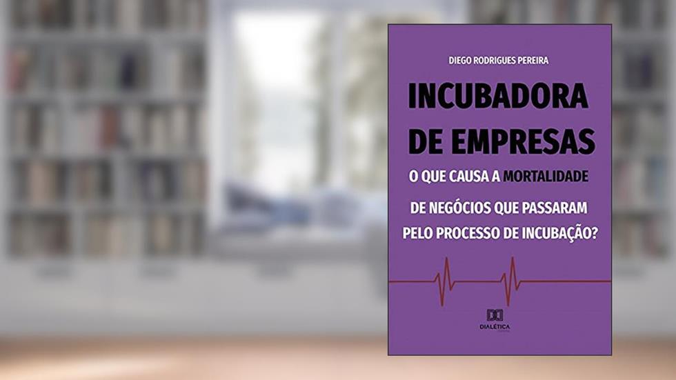 Incubadora de empresas: o que causa a mortalidade de negócios que passaram pelo processo de incubação?, do autor Diego Rodrigues Pereira