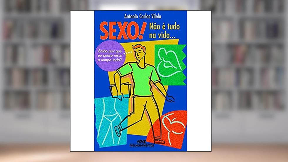 Sexo! Não É Tudo na Vida...: Então Por Que eu Penso Nisso o Tempo Todo?, do autor Antonio Carlos Vilela