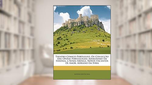 Capa de Theatro Comico Portuguez, Ou Collecção Das Operas Portuguezas: Adolonimo Em Sydonia. a Ninfa Siringa. Novos Encantos De Amor. Adriano Em Syria, do autor António José Da Silva