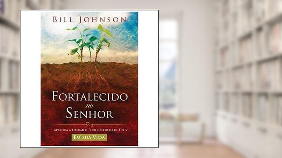 Fortalecido no Senhor, do autor Bill Johnson