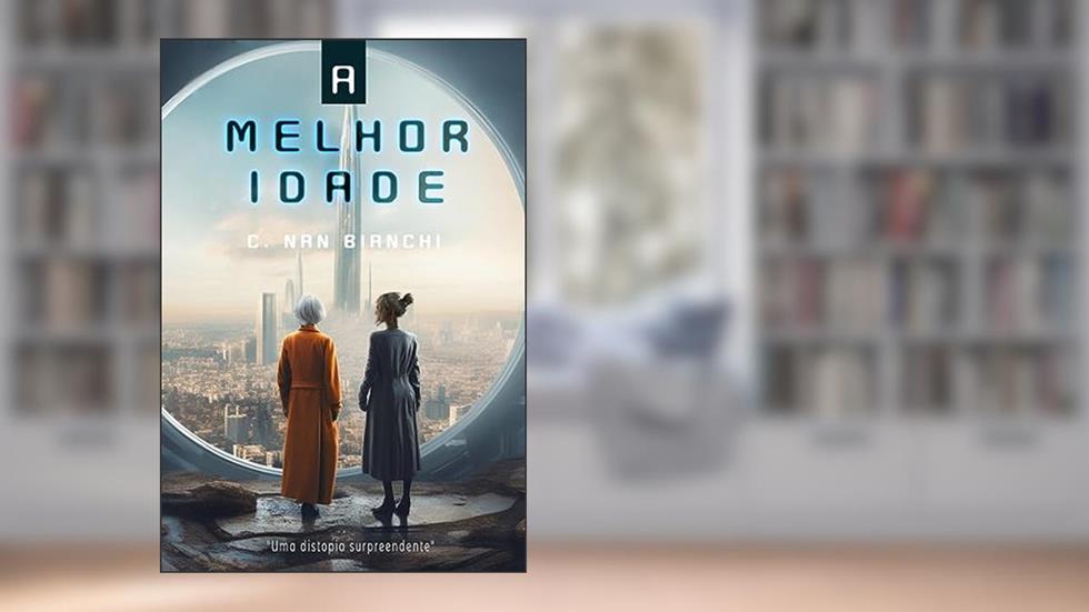 A Melhor Idade: Do que você abriria mão pela promessa de uma experiência perfeita? - Distopia, do autor C. Nan Bianchi