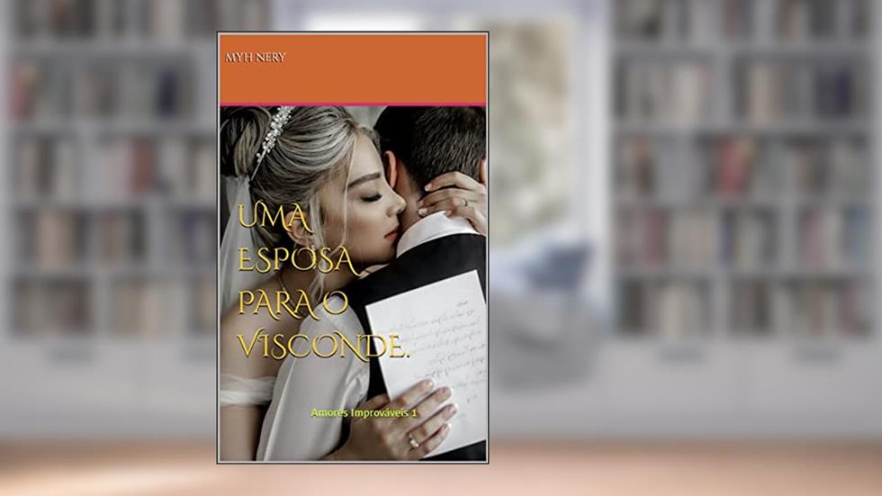 Uma Esposa para o Visconde.: Amores Improváveis 1 (AMORES IMPRÓVAVEIS), do autor Myh Nery