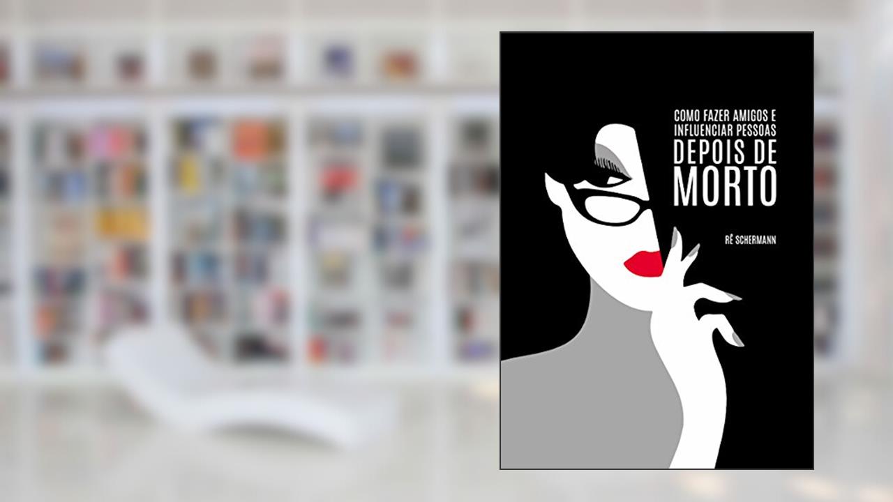 Como Fazer Amigos e Influenciar Pessoas Depois de Morto, do autor Rê Schermann
