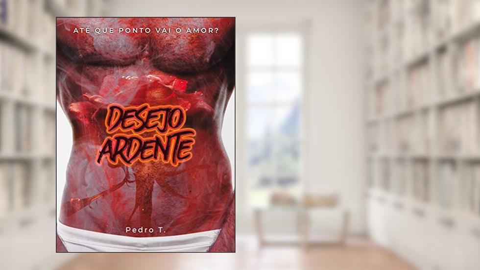 Desejo Ardente: Até que ponto vai o amor? (Clássicos Gay), do autor Pedro T.
