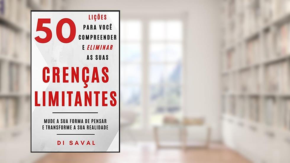 50 Lições para você Compreender e Eliminar as suas CRENÇAS LIMITANTES: Mude a sua forma de pensar e Transforme a sua realidade (Coleção Crescer e Transcender), do autor Di Saval