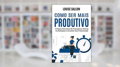 Capa de Como Ser Mais Produtivo: 5 Passos Para Parar De Procrastinar, Eliminar As Distrações E Aumentar Sua Produtividade, do autor Louise Sallow