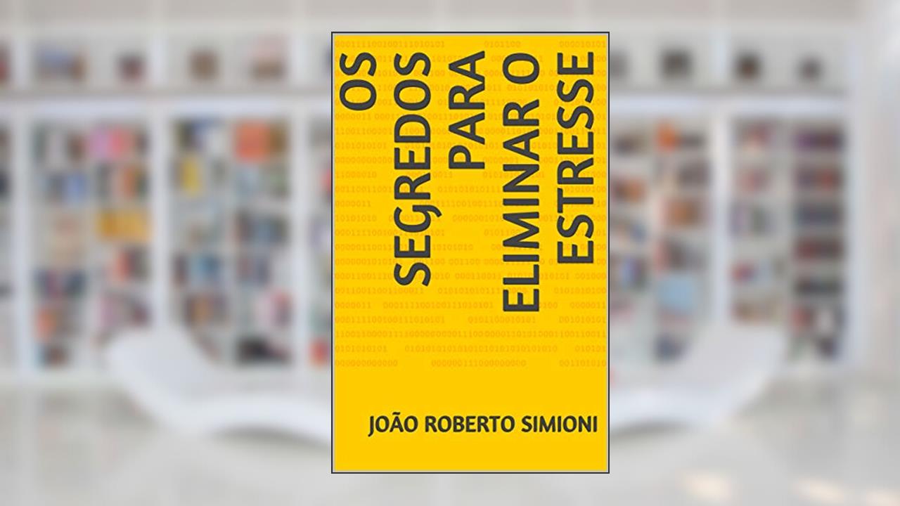 Os Segredos para Eliminar o Estresse: Os Segredos para Eliminar e Prevenir o Estresse, do autor João Roberto Simioni