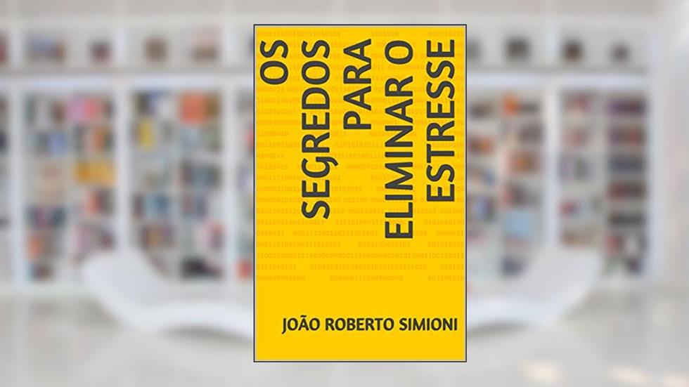 Os Segredos para Eliminar o Estresse: Os Segredos para Eliminar e Prevenir o Estresse, do autor João Roberto Simioni
