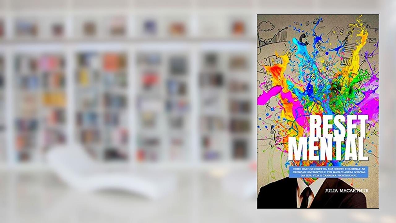 Reset Mental: Como Dar Um Reset Da Sua Mente E Eliminar As Crenças Limitantes E Ter Mais Clareza Mental Na Sua Vida E Carreira Profissional, do autor Julia Macarthur