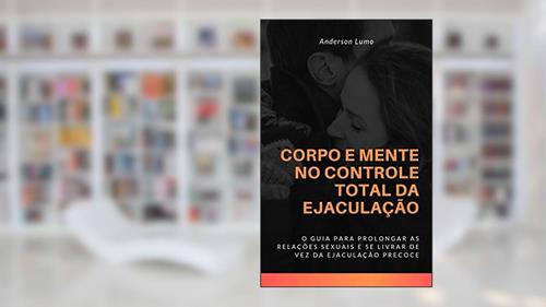 Capa de Corpo e Mente no Controle Total da Ejaculação: O Guia te Levará a Prolongar Suas Relações Sexuais e Eliminar de Vez a Ejaculação Precoce, do autor Anderson Lumo