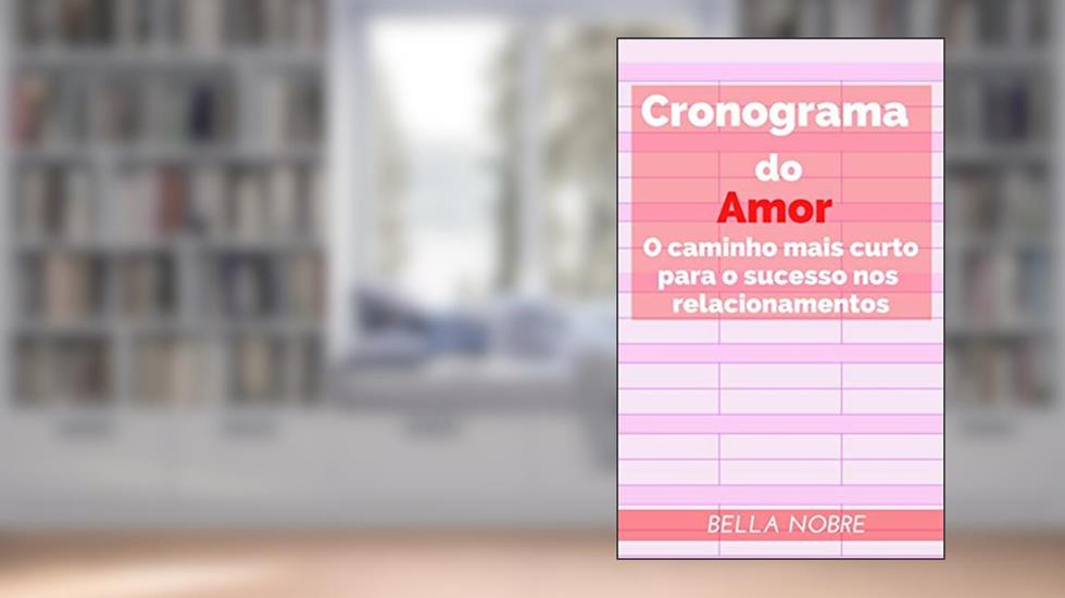 Cronograma do Amor: O caminho mais curto para o sucesso nos relacionamentos - Livro de autoajuda - Leia grátis com o Kindle!, do autor Bella Nobre