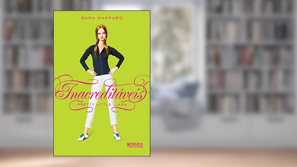 Inacreditáveis (Pretty Little Liars Livro 4), do autor Sara Shepard