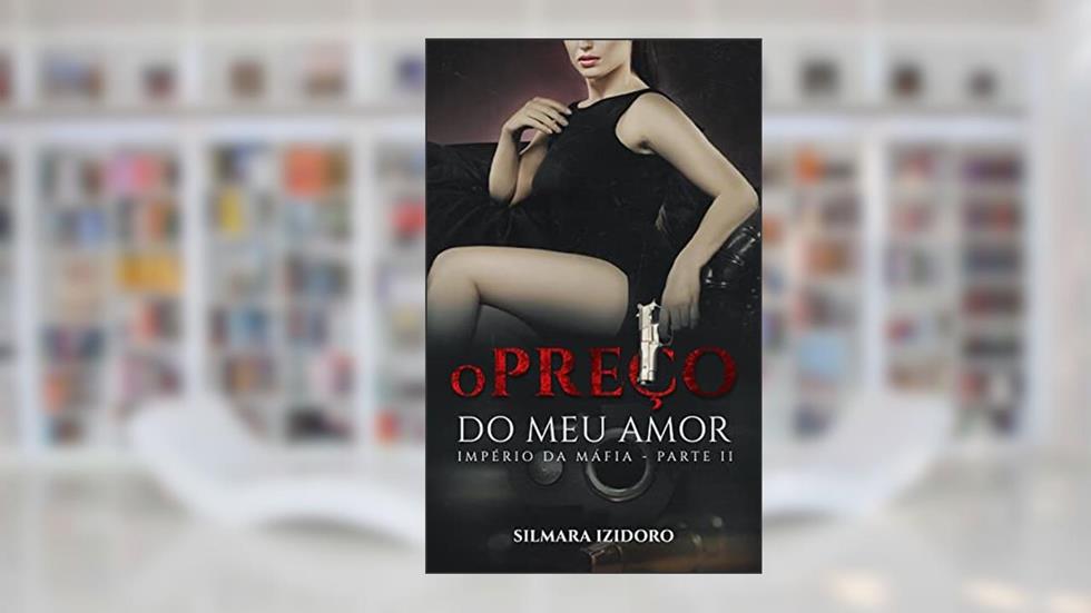O PREÇO DO MEU AMOR (Império da Máfia Livro 2), do autor Silmara Izidoro