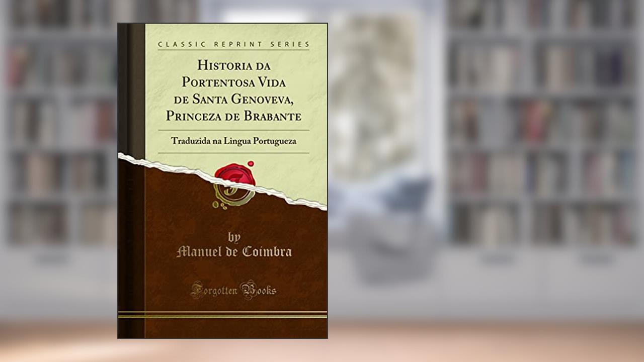 Historia da Portentosa Vida de Santa Genoveva, Princeza de Brabante: Traduzida na Lingua Portugueza (Classic Reprint), do autor Manuel de Coimbra