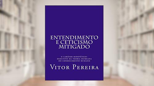 Capa de Entendimento e Ceticismo mitigado: O caráter hipotético-dedutivo da teoria humeana do conhecimento humano, do autor Vitor Pereira