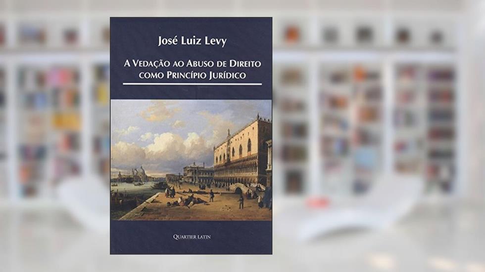 A Vedação ao Abuso de Direito como Princípio Jurídico, do autor José Luiz Levy
