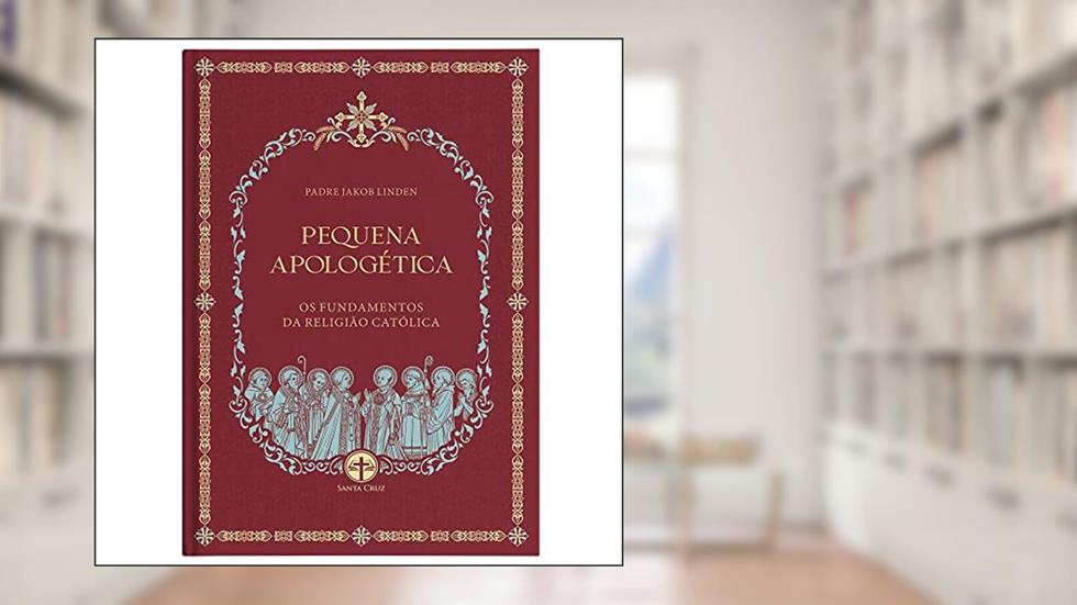 Pequena Apologética: Os Fundamentos da Religião Católica, do autor Padre Jakob Linden