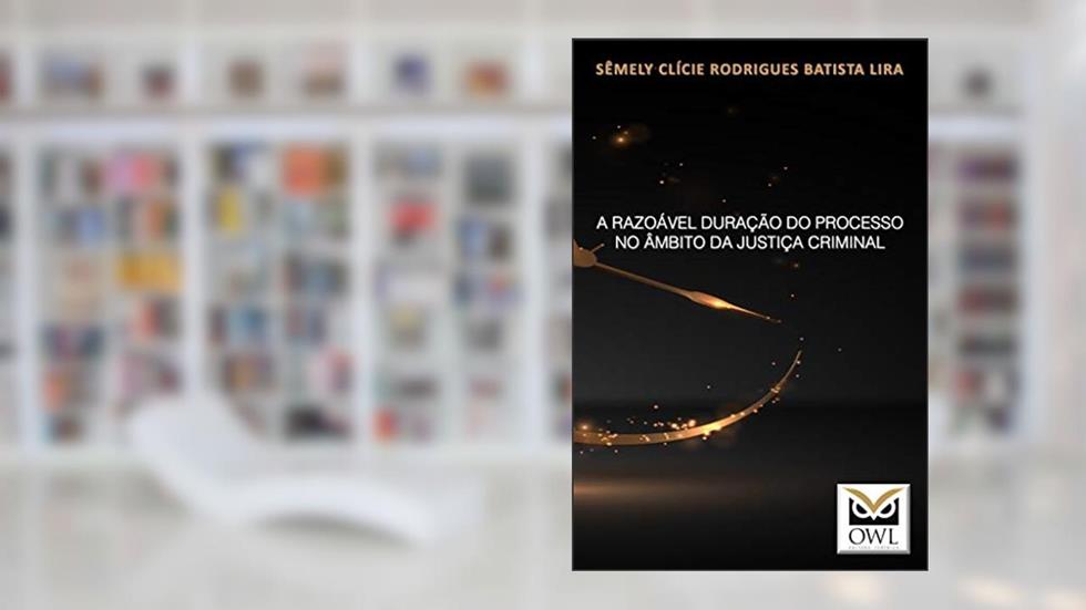 A razoável duração do processo no âmbito da Justiça Criminal, do autor Sêmely Clície Rodrigues Batista Lira
