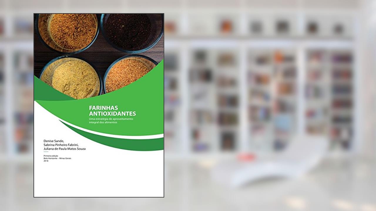 Farinhas Antioxidantes. Uma Estratégia de Aproveitamento Integral dos Alimentos, do autor Denise Sande; Sabrina Pinheiro Fabrini; Juliana de Paula Matos Souza