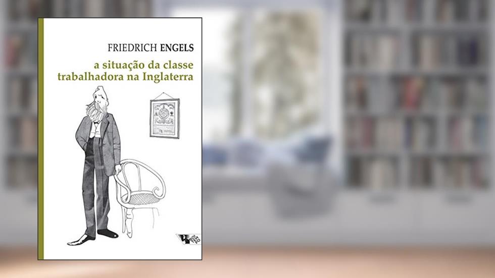 A Situação da Classe Trabalhadora na Inglaterra: Segundo as Observações do Autor e Fontes Autênticas, do autor Friedrich Engels