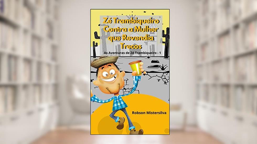 Zé Trambiqueiro e a Mulher que Revendia Trecos: As Aventuras de Zé Trambiqueiro 1, do autor Robson Mistersilva