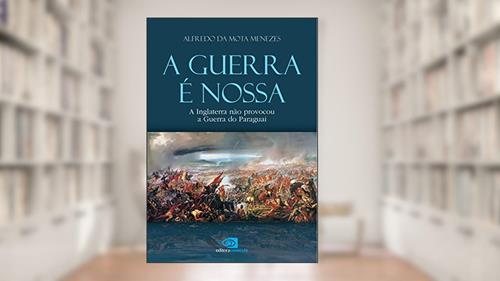 Capa de A guerra é nossa - a Inglaterra não provocou a guerra do Paraguai, do autor Alfredo da Mota Menezes