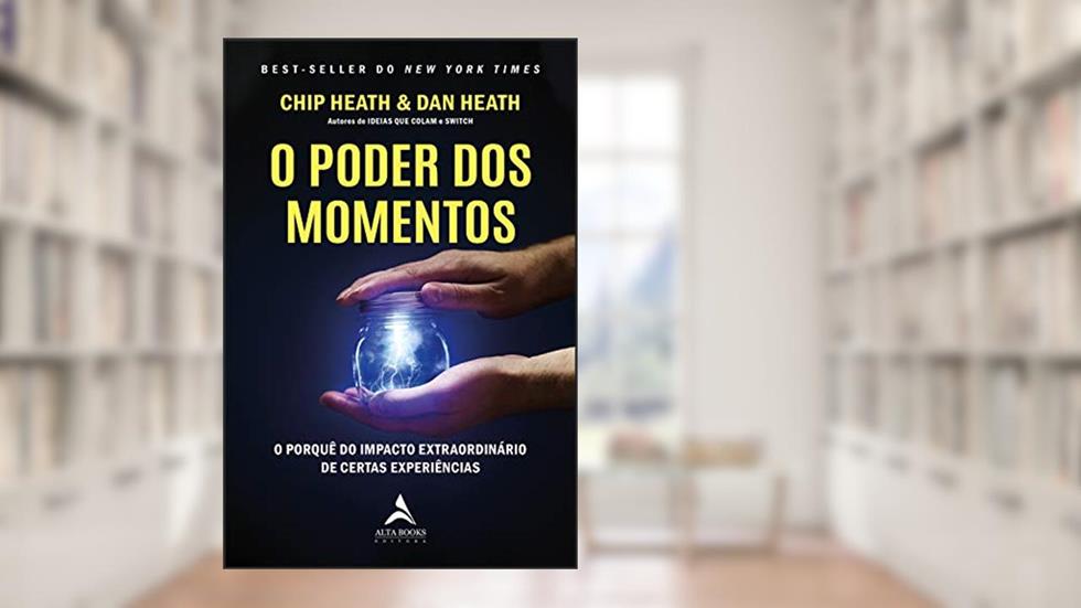 O Poder dos Momentos: O porquê do impacto extraordinário de certas experiências, do autor Chip Heath; Dan Heath
