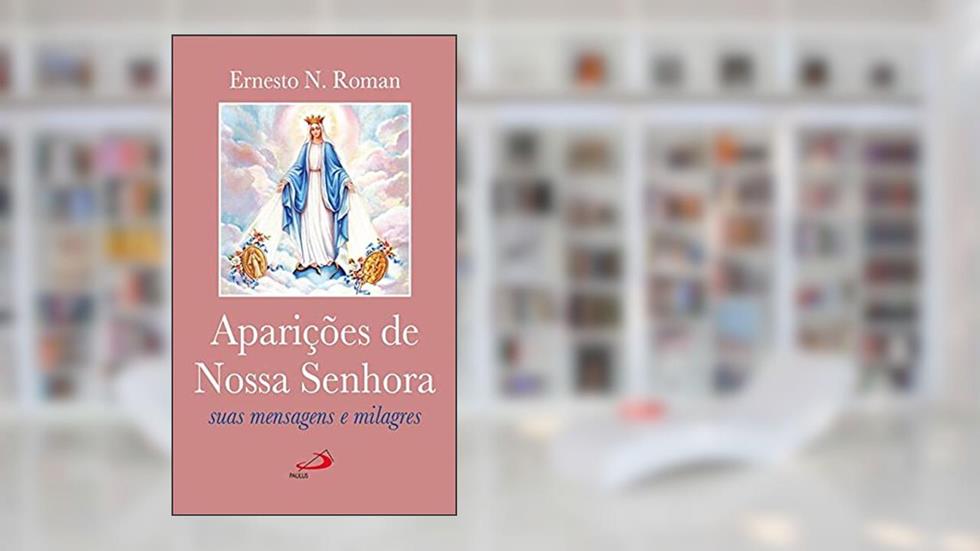 Aparições de Nossa Senhora: Suas Mensagens e Milagres, do autor Ernesto N. Roman