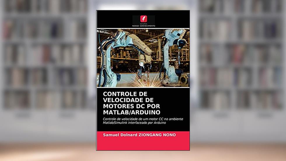 CONTROLE DE VELOCIDADE DE MOTORES DC POR MATLAB/ARDUINO: Controle de velocidade de um motor CC no ambiente Matlab/Simulink interfaceado por Arduino, do autor Samuel Dolnard ZIONGANG NONO