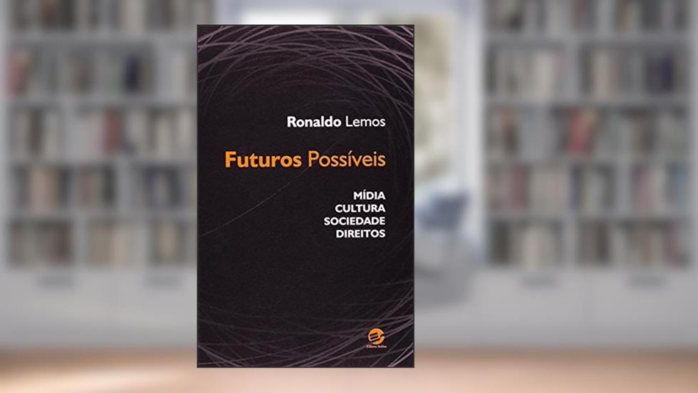 Futuros Possíveis: Mídia, Cultura, Sociedade, Direitos, do autor Ronaldo Lemos