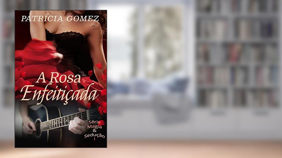 A Rosa Enfeitiçada (Magia & Sedução Livro 1), do autor Patrícia Gomez