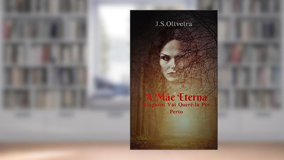 A Mãe Eterna: Ninguém Vai Querê-la Por Perto, do autor J.S. Oliveira