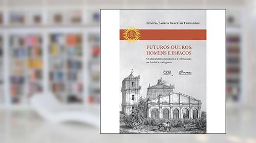 Capa de Futuros Outros. Homens e Espaços. Os Aldeamentos Jesuíticos e a Colonização na América Portuguesa, do autor Eunícia Barros Barcelos Fernandes