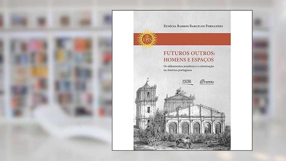 Futuros Outros. Homens e Espaços. Os Aldeamentos Jesuíticos e a Colonização na América Portuguesa, do autor Eunícia Barros Barcelos Fernandes