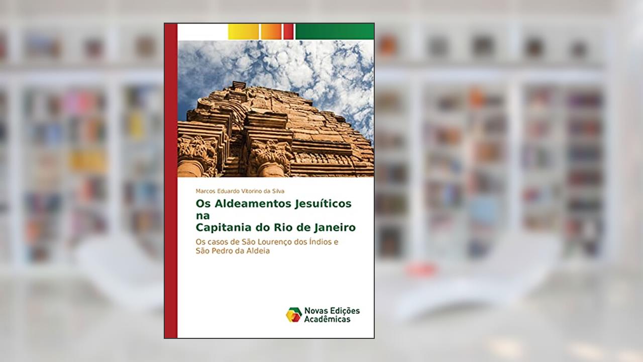 Os Aldeamentos Jesuíticos na Capitania do Rio de Janeiro: Os casos de São Lourenço dos Índios e São Pedro da Aldeia, do autor Vitorino da Silva Marcos Eduardo