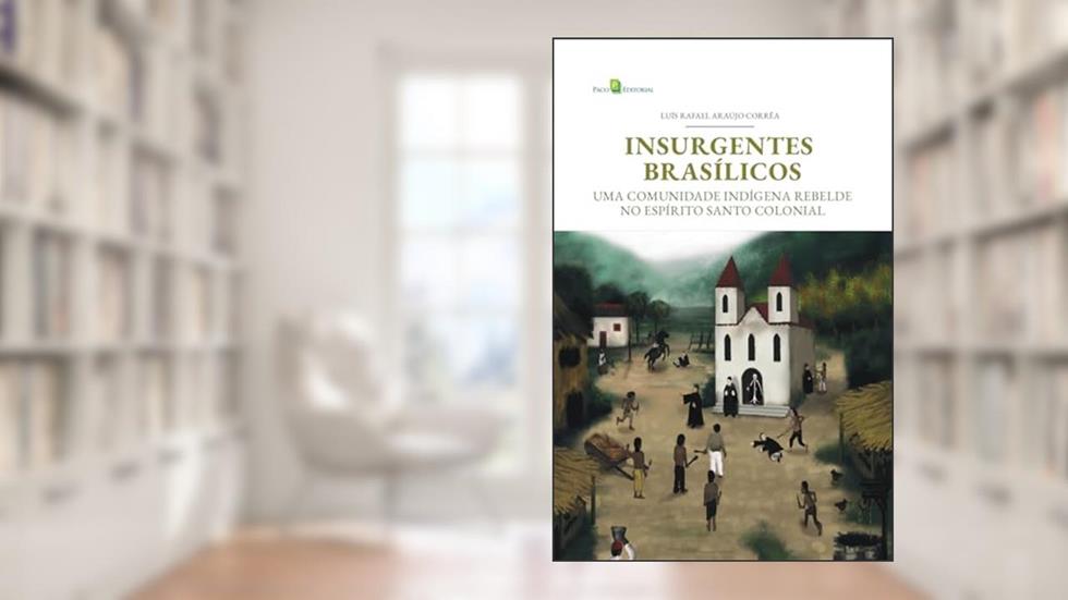 Insurgentes Brasílicos: uma Comunidade Indígena Rebelde no Espírito Santo Colonial, do autor Luís Rafael Araújo Corrêa