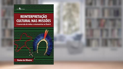Capa de Reinterpretação cultural nas missões: A conversão de índios e missionários no Guairá, do autor Oseias de Oliveira
