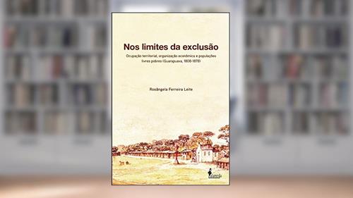 Capa de Nos Limites da Exclusão: Ocupação Territorial, Organização Econômica e Populações Livres Pobres (Guarapuava, 1808-1878), do autor Rosângela Ferreira Leite