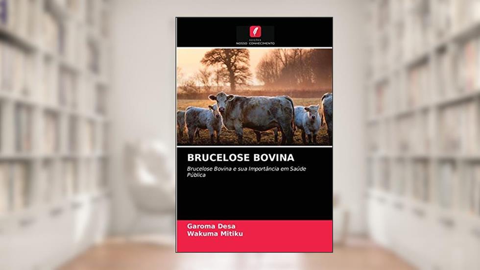 BRUCELOSE BOVINA: Brucelose Bovina e sua Importância em Saúde Pública, do autor Garoma Desa; Wakuma Mitiku