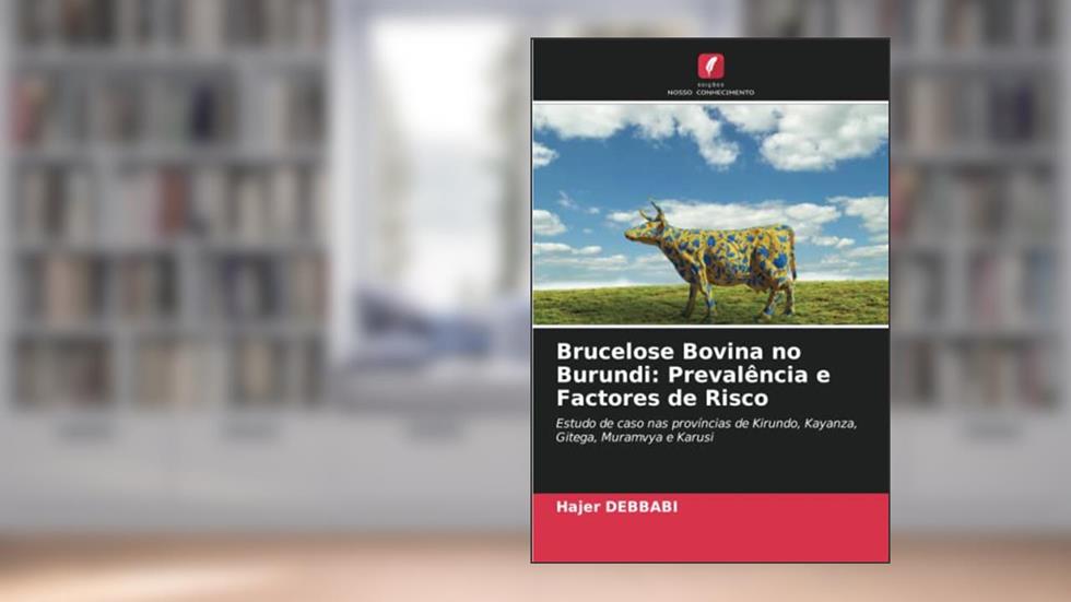 Brucelose Bovina no Burundi: Prevalência e Factores de Risco: Estudo de caso nas províncias de Kirundo, Kayanza, Gitega, Muramvya e Karusi, do autor Hajer Debbabi