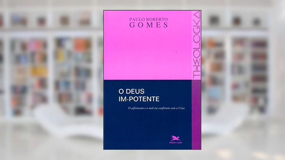 O Deus im-potente: O sofrimento e o mal em confronto com a cruz, do autor Paulo Roberto Gomes